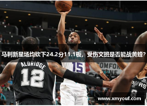 马刺新星场均砍下24.2分11.1板，受伤文班是否能战黄蜂？